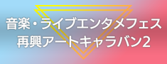 音楽・ライブエンタメフェス再興アートキャラバン2